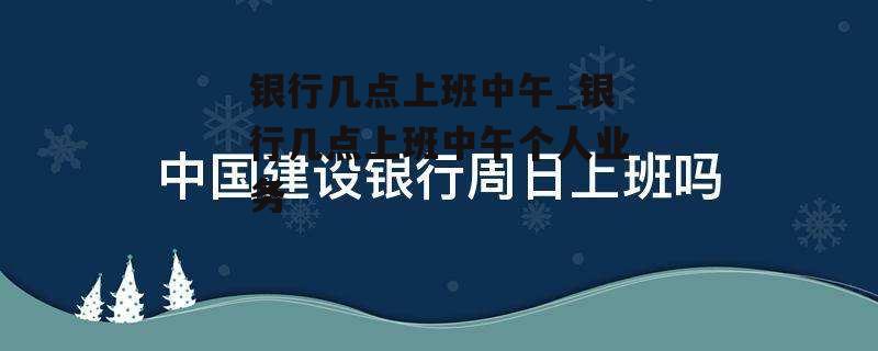 银行几点上班中午_银行几点上班中午个人业务