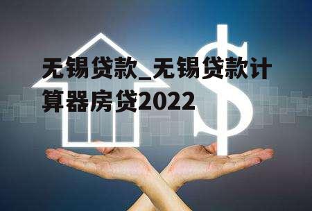 无锡贷款_无锡贷款计算器房贷2022