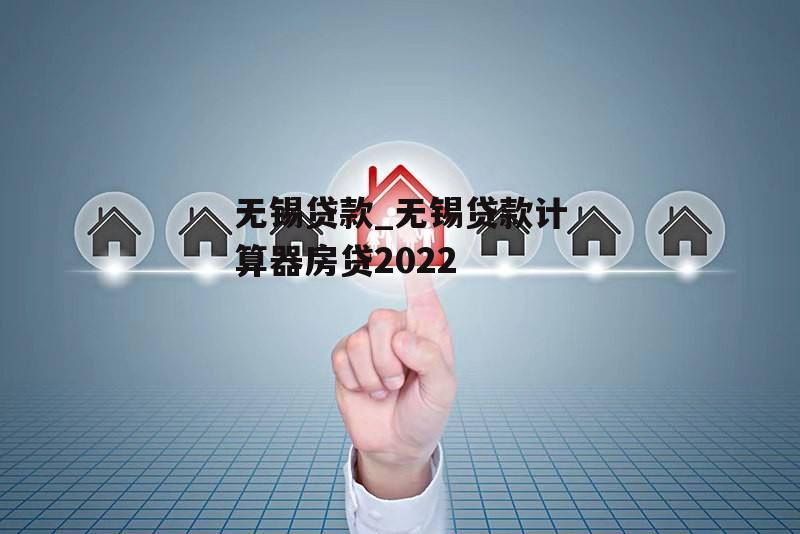 无锡贷款_无锡贷款计算器房贷2022