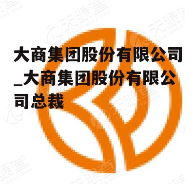 大商集团股份有限公司_大商集团股份有限公司总裁