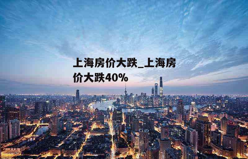 上海房价大跌_上海房价大跌40%