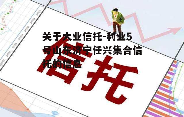 关于大业信托-利业5号山东济宁任兴集合信托的信息