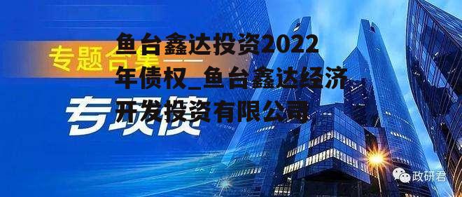 鱼台鑫达投资2022年债权_鱼台鑫达经济开发投资有限公司