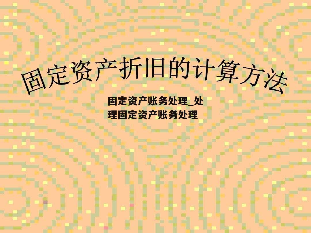 固定资产账务处理_处理固定资产账务处理