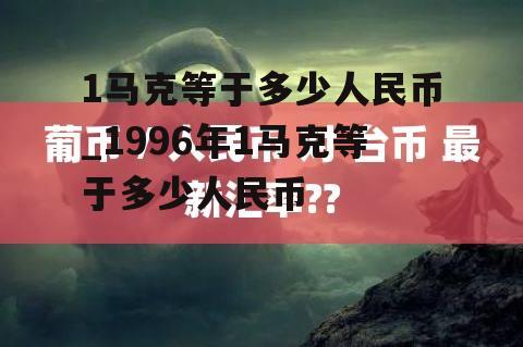 1马克等于多少人民币_1996年1马克等于多少人民币