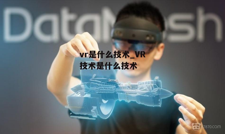 vr是什么技术_VR技术是什么技术