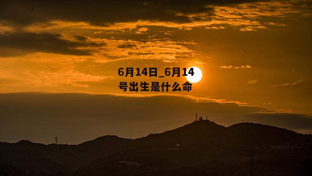 6月14日_6月14号出生是什么命