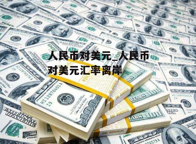 人民币对美元_人民币对美元汇率离岸