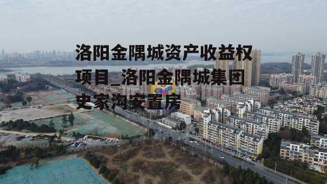 洛阳金隅城资产收益权项目_洛阳金隅城集团史家沟安置房