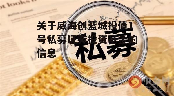 关于威海创蓝城投债1号私募证券投资基金的信息