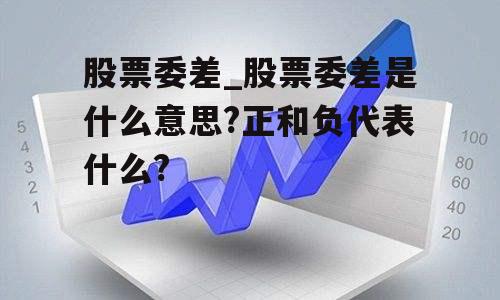 股票委差_股票委差是什么意思?正和负代表什么?