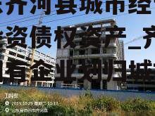 山东齐河县城市经营建设投资债权资产_齐河县国有企业划归城投