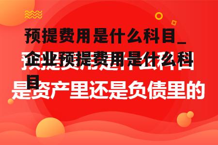 预提费用是什么科目_企业预提费用是什么科目