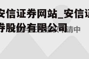 安信证券网站_安信证券股份有限公司