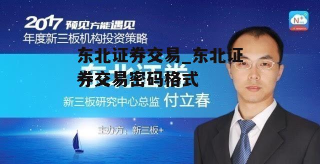 东北证券交易_东北证券交易密码格式