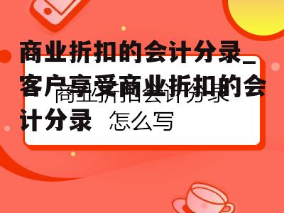 商业折扣的会计分录_客户享受商业折扣的会计分录