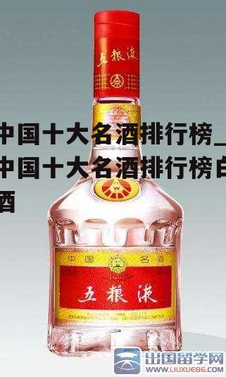 中国十大名酒排行榜_中国十大名酒排行榜白酒