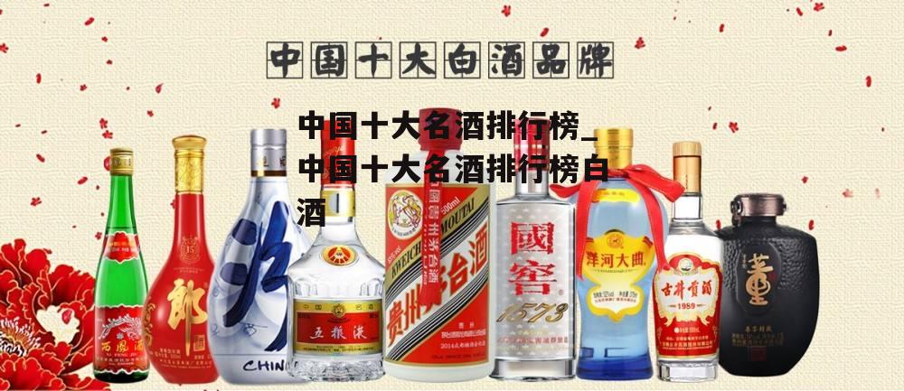 中国十大名酒排行榜_中国十大名酒排行榜白酒