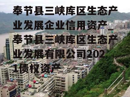 奉节县三峡库区生态产业发展企业信用资产_奉节县三峡库区生态产业发展有限公司2021债权资产