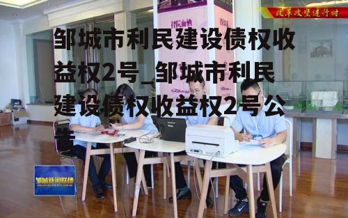 邹城市利民建设债权收益权2号_邹城市利民建设债权收益权2号公告