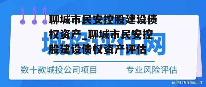 聊城市民安控股建设债权资产_聊城市民安控股建设债权资产评估