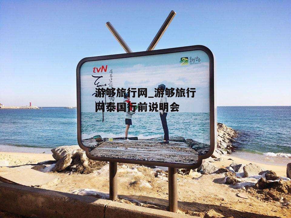 游够旅行网_游够旅行网泰国行前说明会