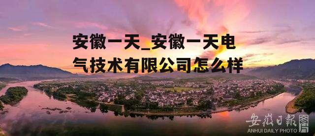 安徽一天_安徽一天电气技术有限公司怎么样