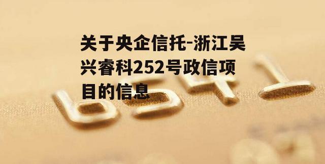 关于央企信托-浙江吴兴睿科252号政信项目的信息