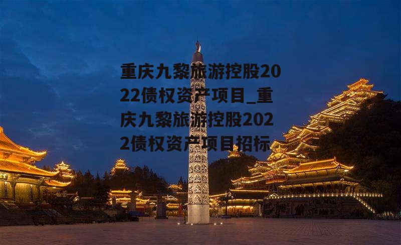 重庆九黎旅游控股2022债权资产项目_重庆九黎旅游控股2022债权资产项目招标