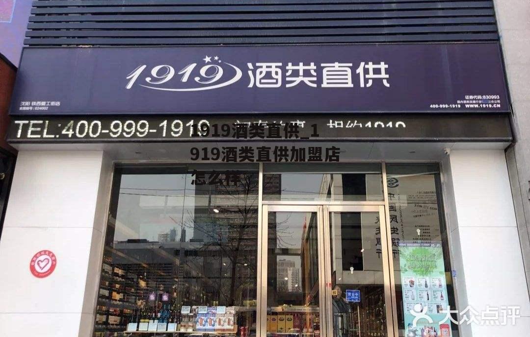 1919酒类直供_1919酒类直供加盟店怎么样