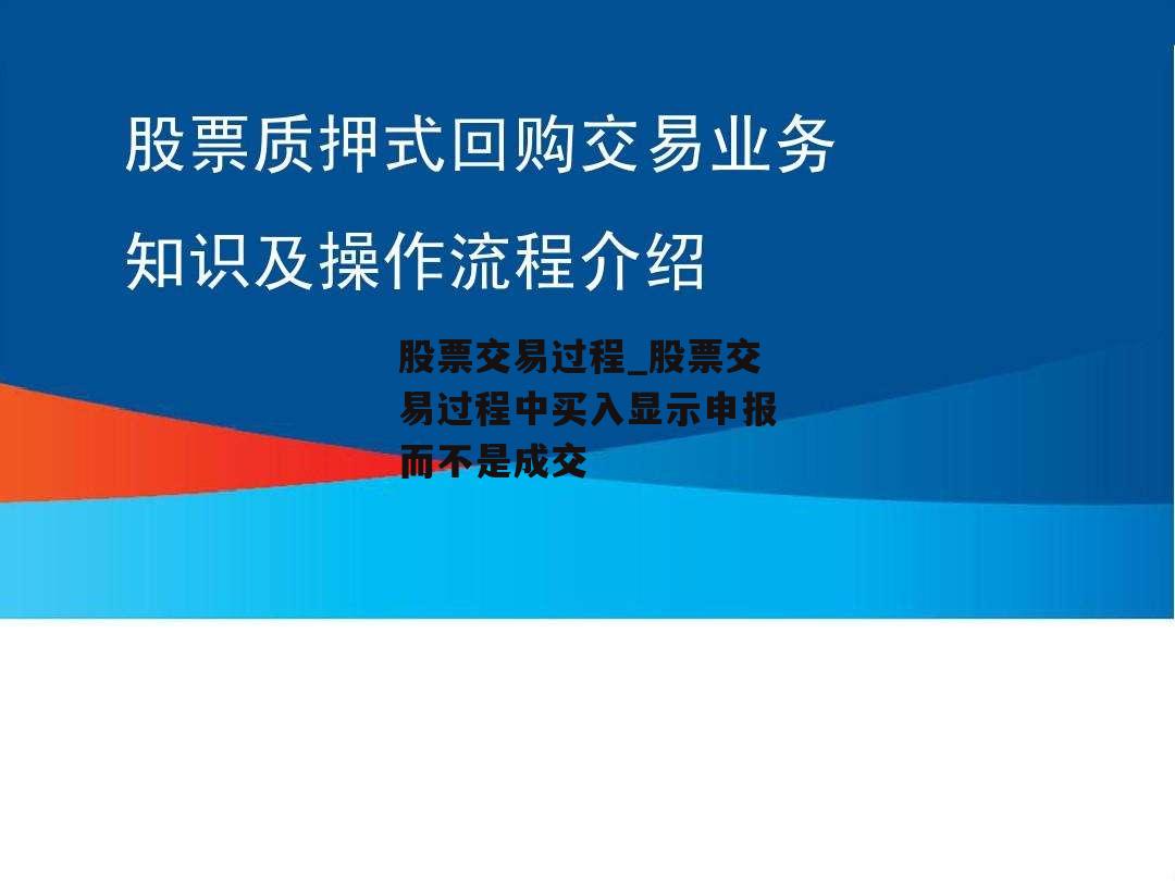 股票交易过程_股票交易过程中买入显示申报而不是成交