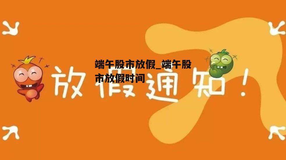 端午股市放假_端午股市放假时间