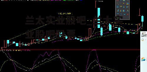 兰太实业股吧_兰太实业股吧股票