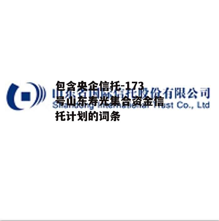 包含央企信托-173号山东寿光集合资金信托计划的词条