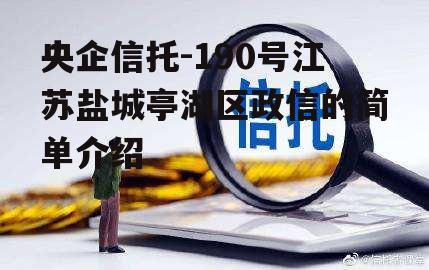 央企信托-190号江苏盐城亭湖区政信的简单介绍