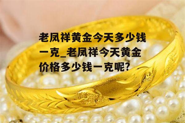 老凤祥黄金今天多少钱一克_老凤祥今天黄金价格多少钱一克呢?