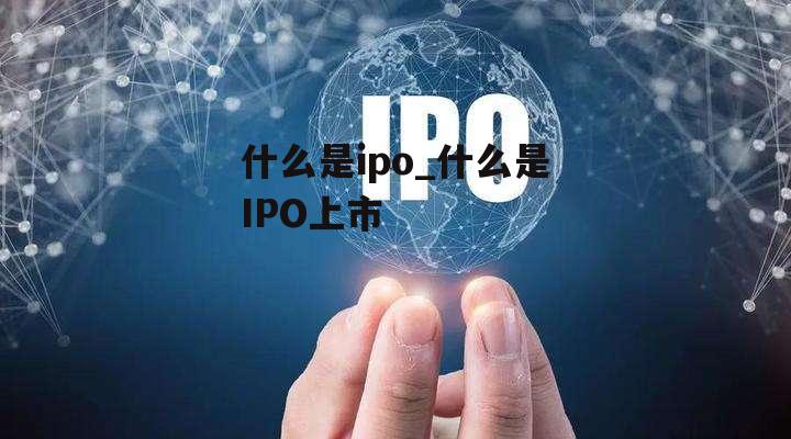 什么是ipo_什么是IPO上市