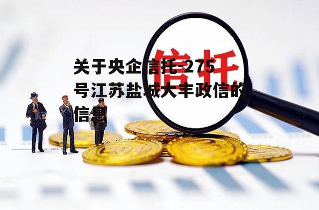 关于央企信托-275号江苏盐城大丰政信的信息