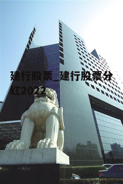 建行股票_建行股票分红2022