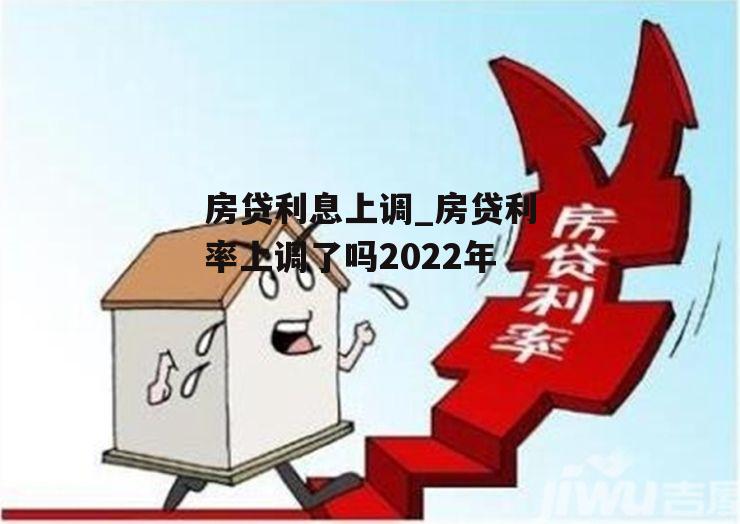 房贷利息上调_房贷利率上调了吗2022年