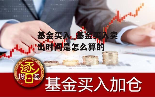 基金买入_基金买入卖出时间是怎么算的