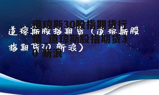 道琼斯30股指期货行情_道琼斯股指期货30 新浪