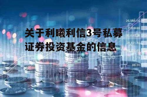 关于利曦利信3号私募证券投资基金的信息