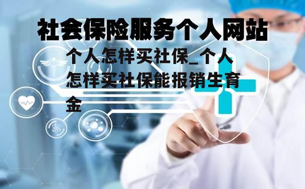 个人怎样买社保_个人怎样买社保能报销生育金