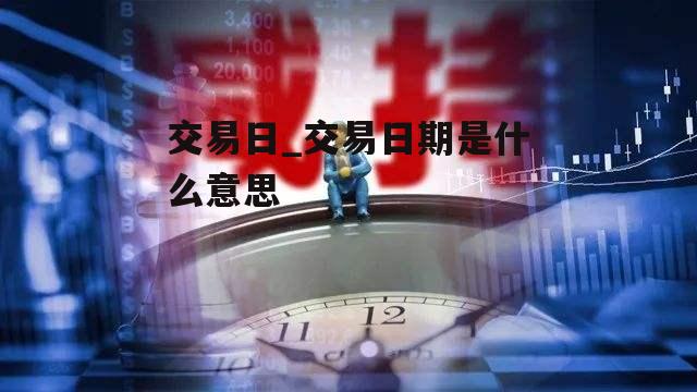 交易日_交易日期是什么意思