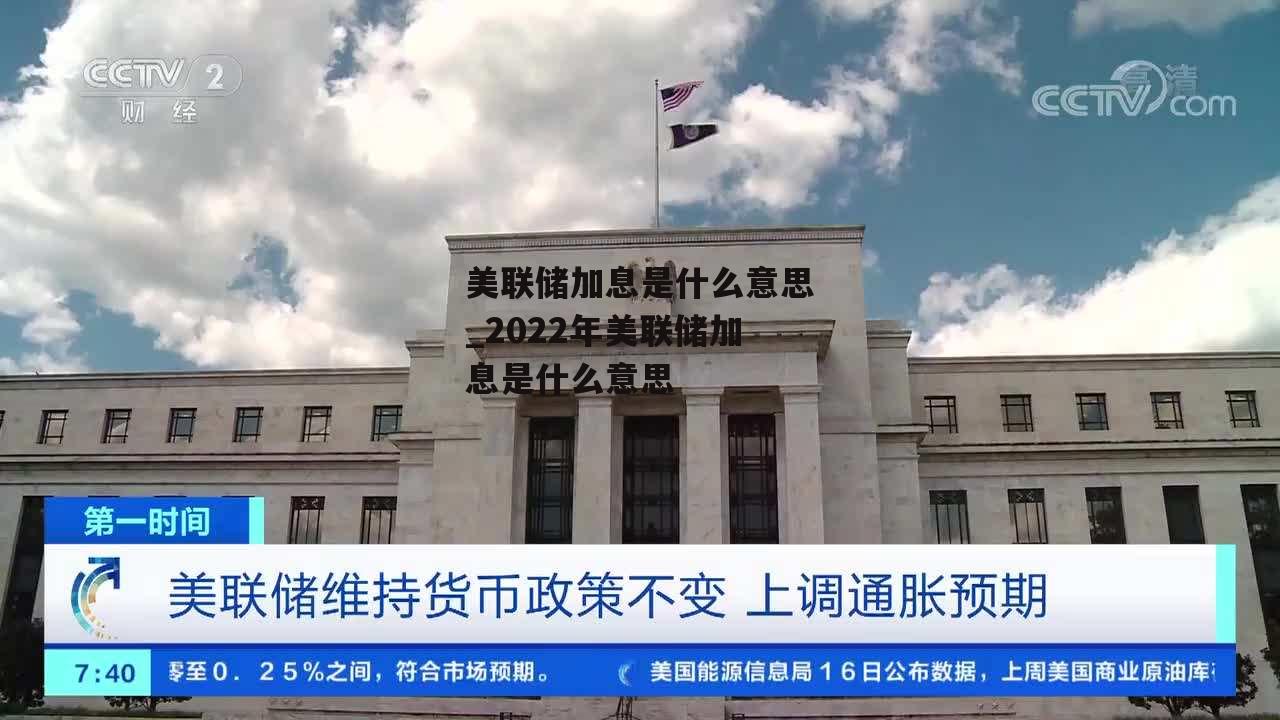 美联储加息是什么意思_2022年美联储加息是什么意思