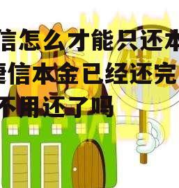 捷信怎么才能只还本金_捷信本金已经还完可以不用还了吗