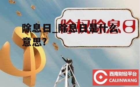 除息日_除息日是什么意思?