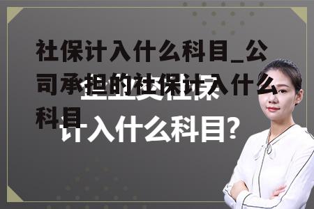 社保计入什么科目_公司承担的社保计入什么科目