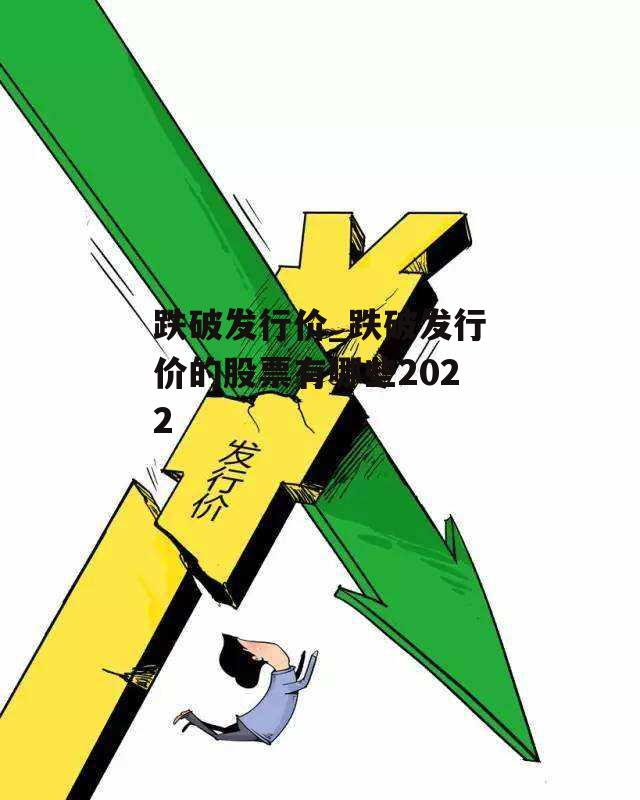 跌破发行价_跌破发行价的股票有哪些2022